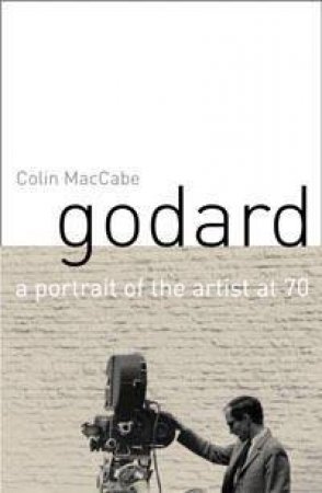 Godard: A Portrait Of The Artist At 70 by Colin MacCabe