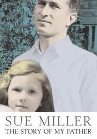 Sue Miller: The Story Of My Father by Sue Miller