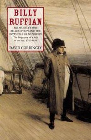 Billy Ruffian: His Majesty's Ship Bellerophon And The Downfall Of Napoleon by David Cordingly