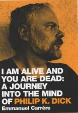 I Am Alive And You Are Dead A Journey Into The Mind Of Philip K Dick