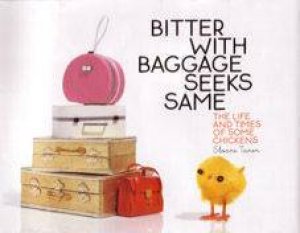 Bitter With Baggage Seeks Same: The Life And Times Of Some Chickens by Sloane Tanen