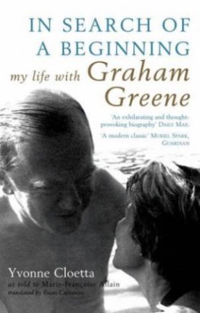 In Search Of A Beginning: My Life With Graham Greene by Yvonne Cloetta