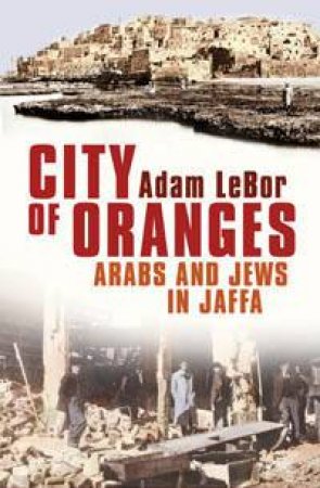 City Of Oranges: Arabs And Jews In Jaffa by Adam LeBor