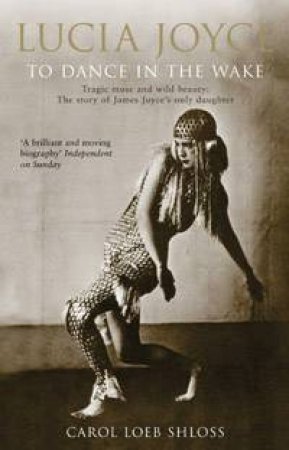 Lucia Joyce: To Dance In The Wake by Carol Shloss