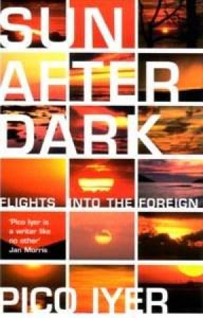 Sun After Dark: Flights Into The Foreign by Pico Iyer