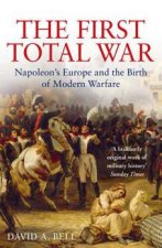 The First Total War Napoleons Europe And The Birth Of Modern Warfare