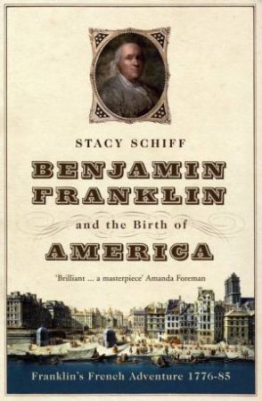 Benjamin Franklin And The Birth Of America by Stacy Schiff