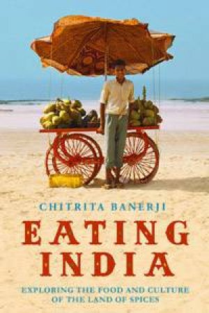 Eating India: Exploring The Food And Culture Of The Land Of Spices by Chitrita Banerji