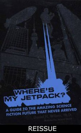 Where's My Jetpack?: A Guide To The Amazing Science Fiction Future That Never Arrived by Daniel H. Wilson
