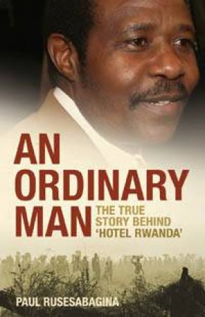 An Ordinary Man: The True Story Behind Hotel Rwanda by Paul Rusesabagina