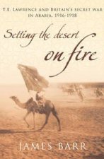 Setting the Desert on Fire TE Lawrence and Britains Secret War in Arabia 19161918