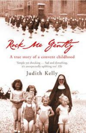 Rock Me Gently: A Memoir Of A Convent Childhood by Judith Kelly
