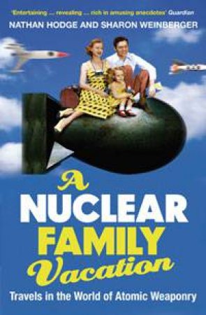 Nuclear Family Vacation: Travels in the World of Atomic Weaponry by Nathan Hodge & Sharon Weinberger