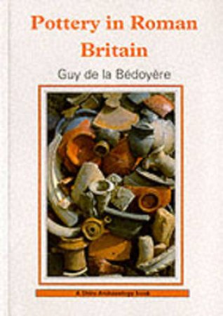 Pottery in Roman Britain by Guy de la Bedoyere