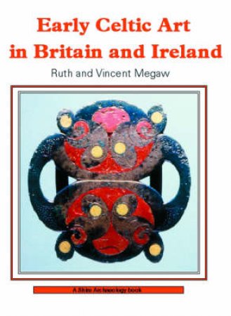 Early Celtic Art in Britain and Ireland by Ruth Megaw