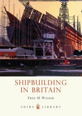 Shipbuilding in Britain by Fred M. Walker
