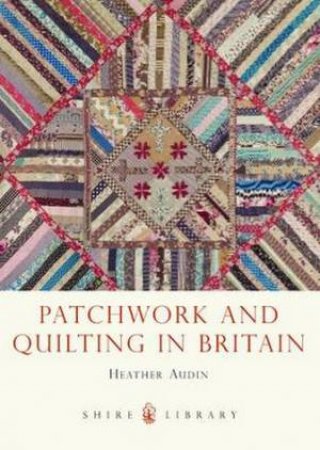 Patchwork and Quilting in Britain by Heather Audin
