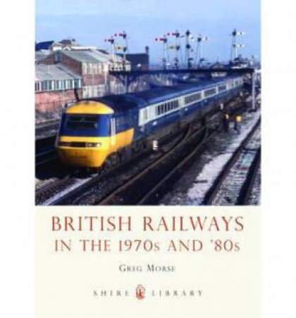 British Railways in the 1970s and 80s by Dr Greg Morse