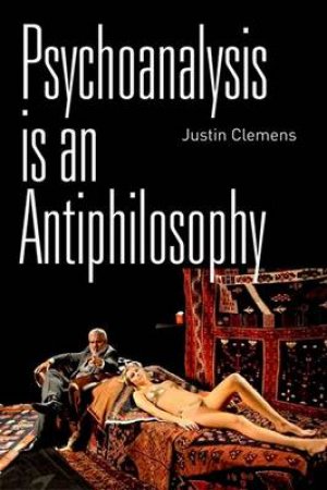 Psychoanalysis is an Antiphilosophy by Justin Clemens