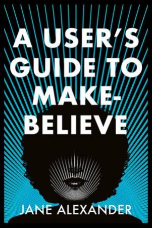 A User's Guide To Make-Believe by Jane Alexander