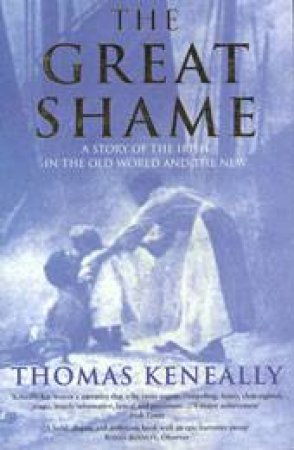 Great Shame: A Story Of The Irish In The Old World And The New by Tom Keneally