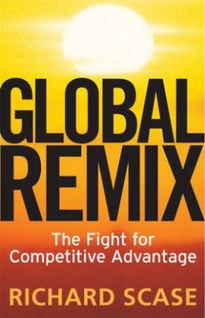Global Remix: The Fight For Competitive Advantage by Richard Scase