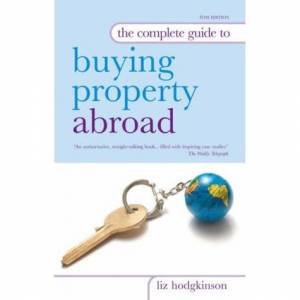 The Complete Guide To Buying Property Abroad, 6th Ed by Liz Hodgkinson