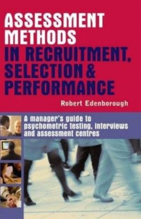 Assessment Methods In Recruitment Selection And Performance by Robert Edenborough