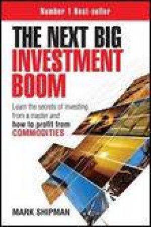Next Big Investment Boom: Learn the Secrets of Investing from a Master and How to Profit From Commodities by Mark Shipman