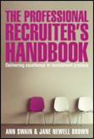 Professional Recruiter's Handbook: Delivering Excellence in Recruitment Practice by Jane Newell Brown & Ann Swain
