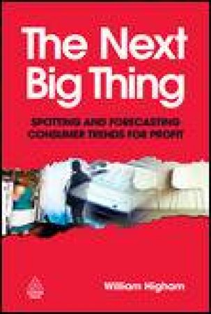 Next Big Thing: Spotting and Forecasting consumer Trends for Profit by William Higham