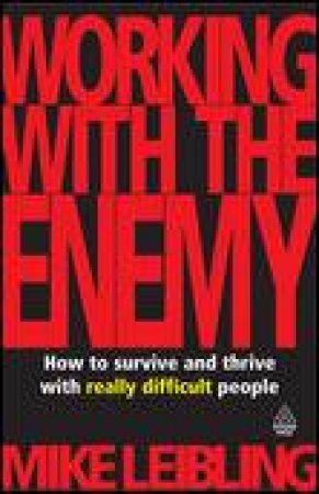 Working With The Enemy: How to Survive and Thrive with Really Difficult People by Mike Leibling