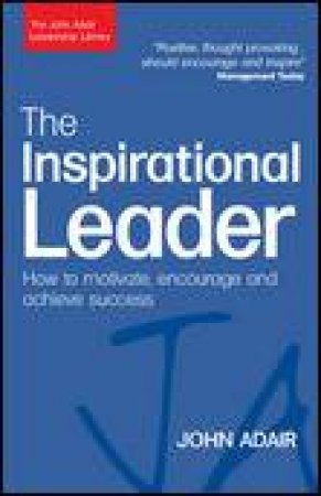 Inspirational Leader: How to Motivate, Encourge and Achieve Success by John Adair