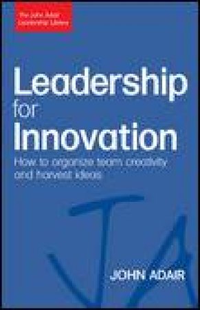 Leadership for Innovation: How to Organize Team Creativity and Harvest Ideas by John Adair