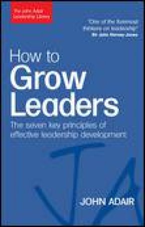How To Grow Leaders: The Seven Key Principles of Effective Leadership Development by John Adair