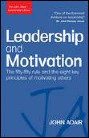 Leadership and Motivation: The Fifty-Fifty Rule and the Eight Key Principles of Motivating Others by John Adair
