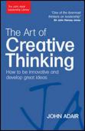 Art of Creative Thinking: How to be Innovative and Develop Great Ideas by John Adair
