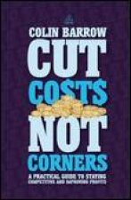 Cut Costs Not Corners A Practical Guide to Staying Competitive and Improving Profits