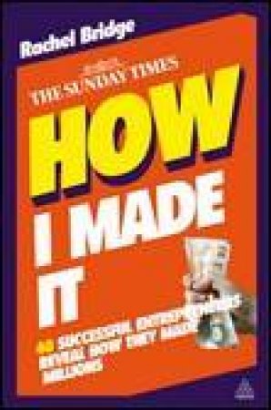 How I Made It: 40 Successful Entrepreneurs Reveal How They Made Millions by Rachel Bridge
