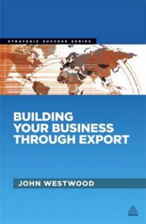 Building Your Business Through Export by John Westwood