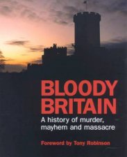 Bloody Britain A History Of Murder Mayhem And Massacre