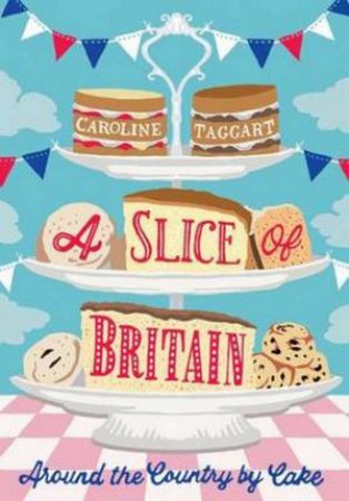 A Slice of Britain: Around the Country by Cake by Caroline Taggart
