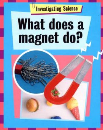 Investigating Science: What Does A Magnet Do? by Jacqui Bailey
