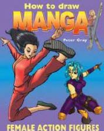 How To Draw A Manga: Female Action Figures by Peter Gray