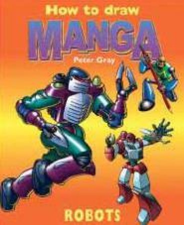 How To Draw A Manga: Robots by Peter Gray