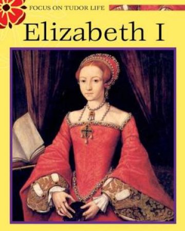 Focus On Tudor Life: Elizabeth I by Liz Gogerty