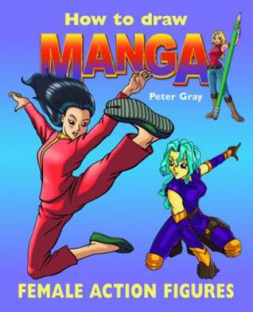 How To Draw Manga: Female Action Figures by Peter Gray