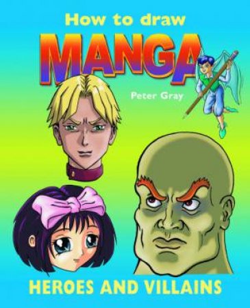 How To Draw Manga: Heroes And Villains by Peter Gray