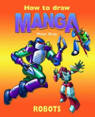 How To Draw Manga: Robots by Peter Gray