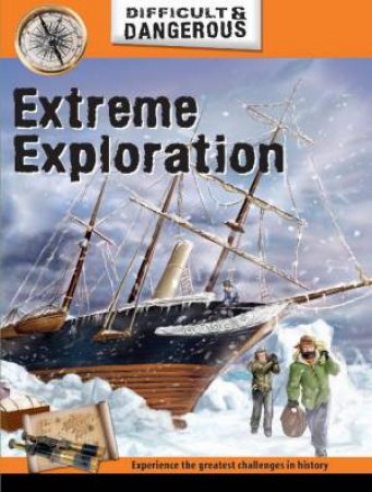 Difficult and Dangerous: Extreme Exploration by John Malam